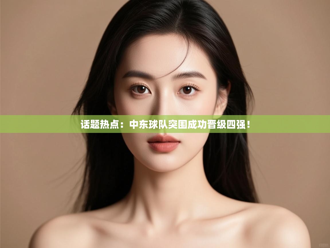 话题热点：中东球队突围成功晋级四强！  第1张